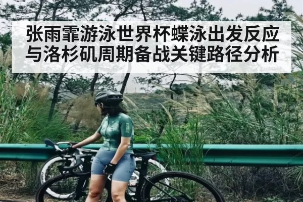 张雨霏游泳世界杯蝶泳出发反应与洛杉矶周期备战关键路径分析